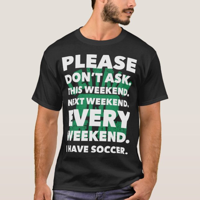 Please Don'T Ask This Weekend Next Weekend Soccer T-Shirt (Front)