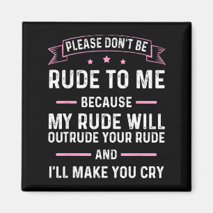Please Don't Be Rude To Me Because My Rude Will Ou Magnet