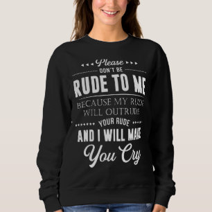 Please Don't Be Rude To Me Because My Rude Will Ou Sweatshirt