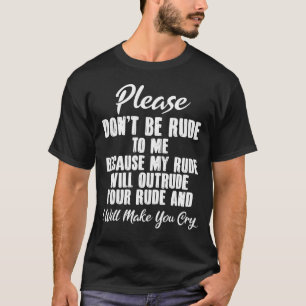 Please Don't Be Rude To Me Because My Rude Will Ou T-Shirt