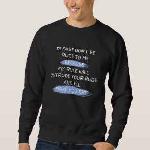 Please Don't Be Rude To Me Funny Saying Sweatshirt