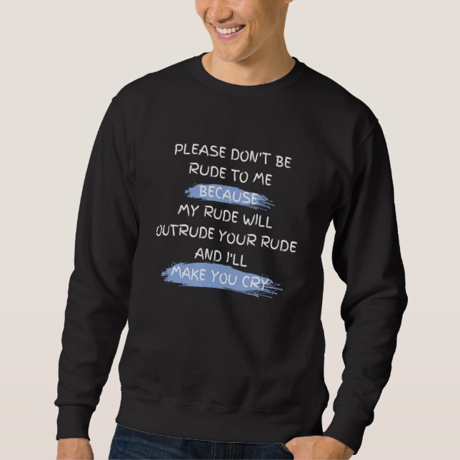 Please Don't Be Rude To Me Funny Saying Sweatshirt (Front)