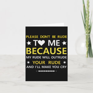Please Dont Be Rude To Me...your Rude And Ill Make Card