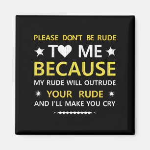 Please Dont Be Rude To Me...your Rude And Ill Make Magnet