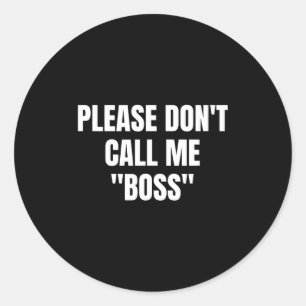 Please Don't Call Me Boss Funny  Classic Round Sticker