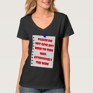please don't give any beer to the man att the wife T-Shirt