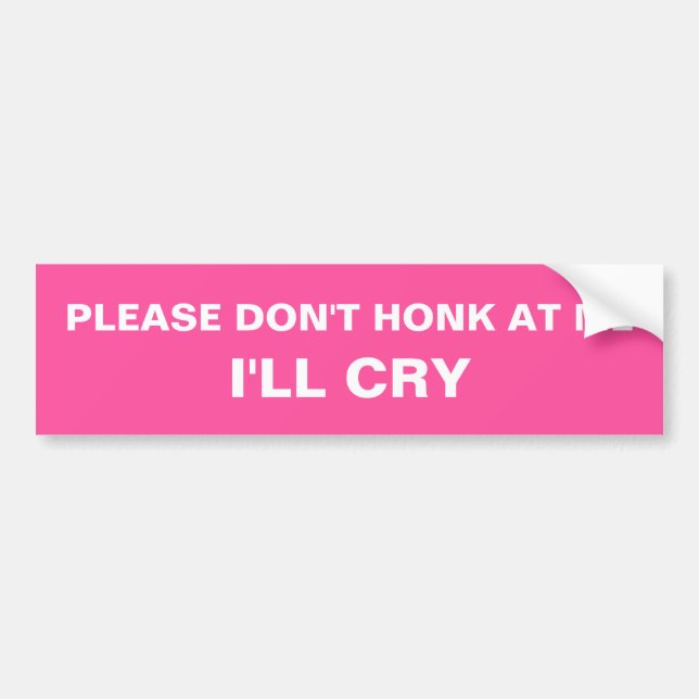 Please don't honk at me I'll Cry Pink Bumper Sticker (Front)