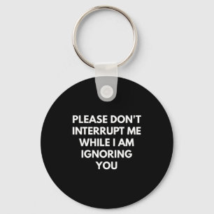 Please Don't Interrupt Me While I Am Ignoring You  Key Ring