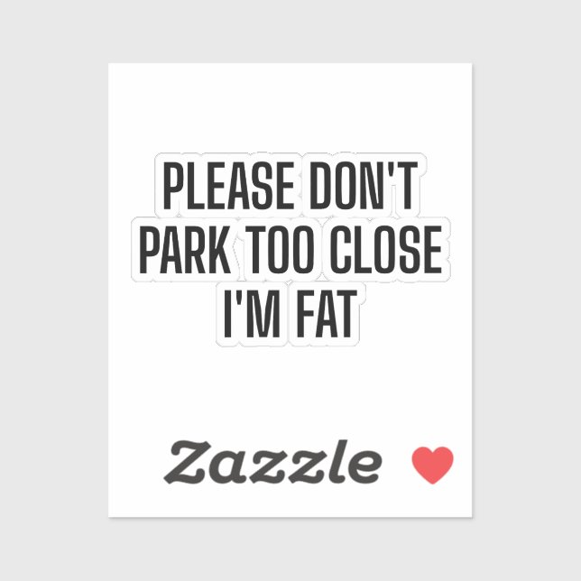 Please Don't Park Too Close I'm Fat - Funny Driver (Sheet)