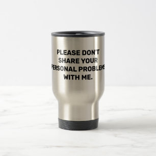 Please don't share your personal problems with me travel mug
