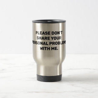 Please don't share your personal problems with me travel mug