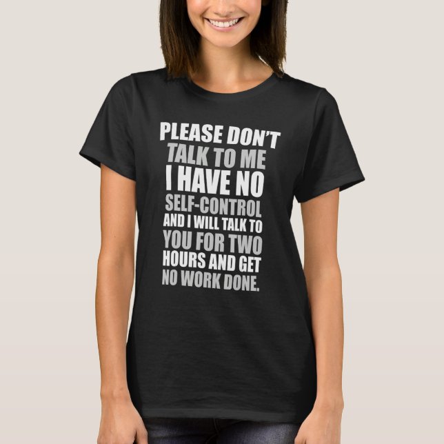   Please don't talk to me I have no self control T-Shirt (Front)