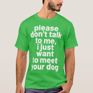Please dont talk to me i just want to meet your do T-Shirt