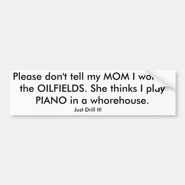 Please don't tell my MOM I work in the OILFIELDS. Bumper Sticker (Front)