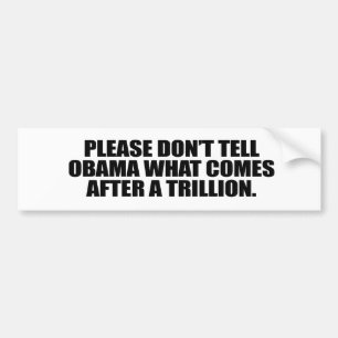 Please don't tell Obama what comes after a trillio Bumper Sticker