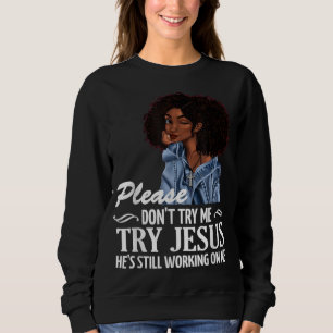 Please don't try me try Jesus he's still working o Sweatshirt