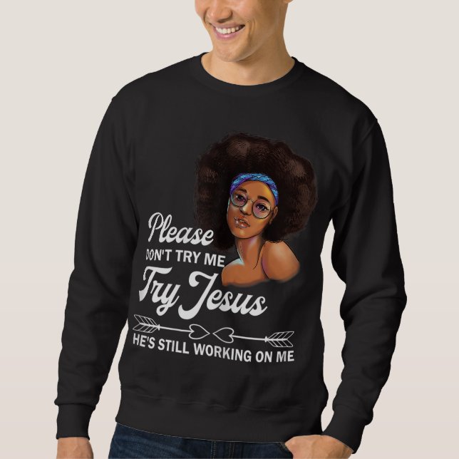 Please Don't Try Me Try Jesus He's Still Working O Sweatshirt (Front)