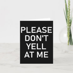 Please Don't Yell At Me, Funny, Jokes, Sarcastic Card