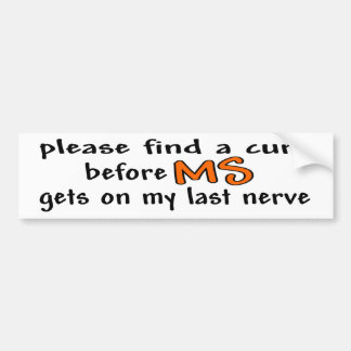 Please Find A Cure Before MS Gets On My Last Nerve Bumper Sticker