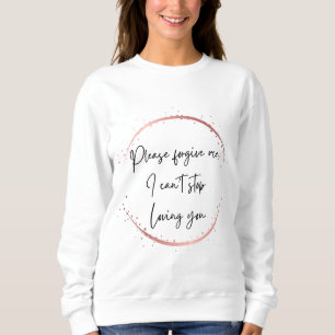 Please forgive me, I can't stop loving you Sweatshirt
