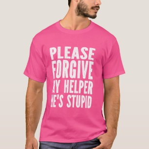 Please Forgive My Helper He's Stupid Humour Saying T-Shirt