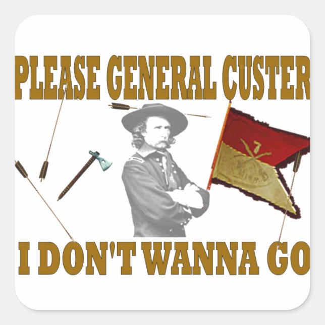 PLEASE GENERAL CUSTER, I DONT WANNA GO SQUARE STICKER (Front)