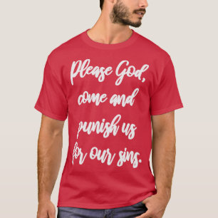 Please god come and punish us for our sins T-Shirt