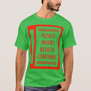 Please Insert Beer To Continue T-Shirt