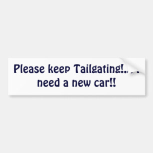 Please keep Tailgating!... I need a new car!! Bumper Sticker