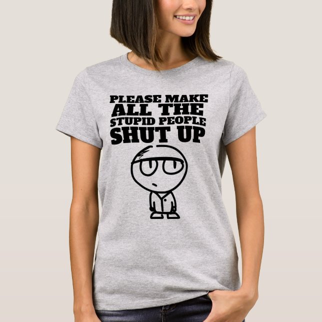 PLEASE MAKE THE STUPID PEOPLE SHUT UP, T-Shirts (Front)