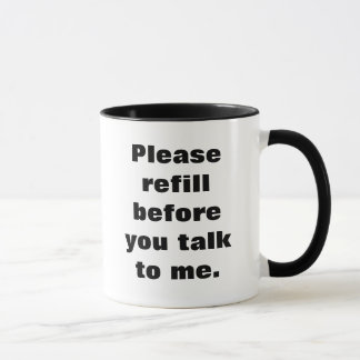 Please refill before you talk to me - Mug