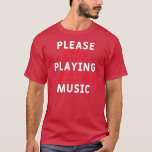 Please Stop Playing Christmas Music Funny Xmas Sar T-Shirt