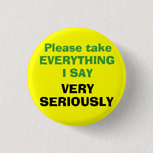Please take EVERYTHING I SAY VERY SERIOUSLY 3 Cm Round Badge