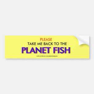 PLEASE , TAKE ME BACK TO THE , PLANET FISH, PLA... BUMPER STICKER