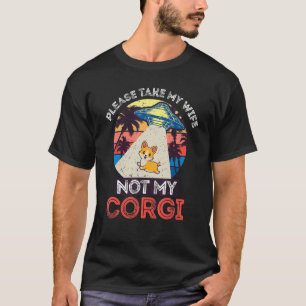 Please Take My Wife Not My Corgi Quote Cool Ufo C T-Shirt