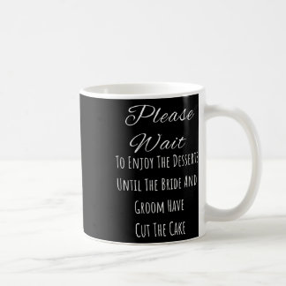 Please Wait To Enjoy The Desserts Until The Bride  Coffee Mug