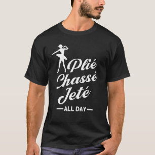 Plié Chassé Jeté All Day Ballet Ballerina T-Shirt