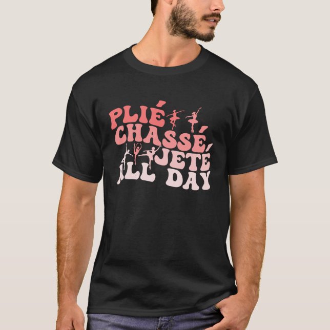 Plie Chasse Jete All Day  Dance Ballet Groovy Ball T-Shirt (Front)