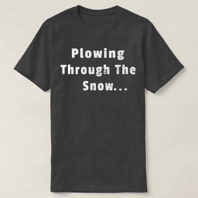 Ploughing Through The Snow Snowplow Driver Operato T-Shirt (Design Front)