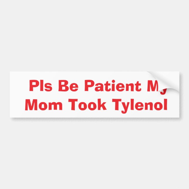 Pls Be Patient My Mum Took Tylenol bumper Bumper Sticker (Front)