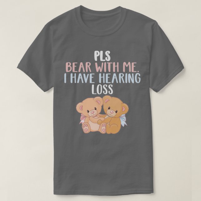 PLS Bear With Me I Have Hearing Loss Bear With Me T-Shirt (Design Front)