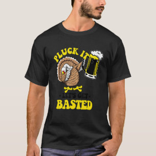 Pluck It Let's Get Basted Dabbing Turkey Beer Than T-Shirt