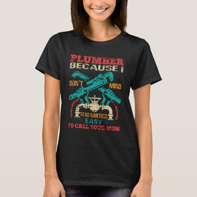Plumber because I don t mind hard work T-Shirt (Front)