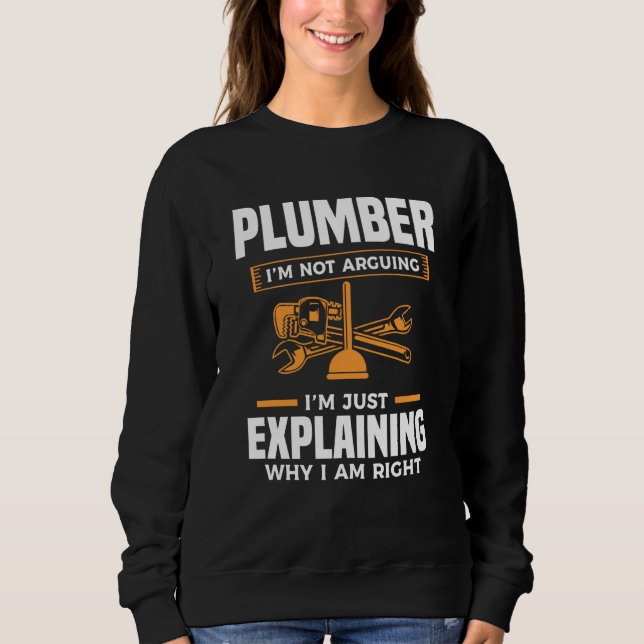 Plumber I'm Not Arguing I'm Just Explaining Why I  Sweatshirt (Front)