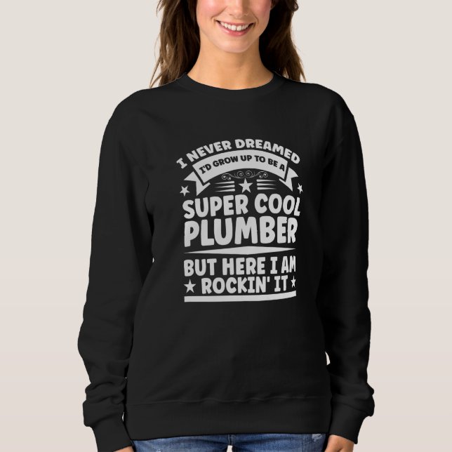 Plumber Pipefitter Plumbing  Never Dreamed But Roc Sweatshirt (Front)