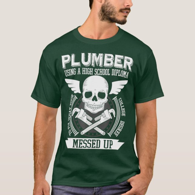 Plumber Using A High School Diploma o Fix T-Shirt (Front)
