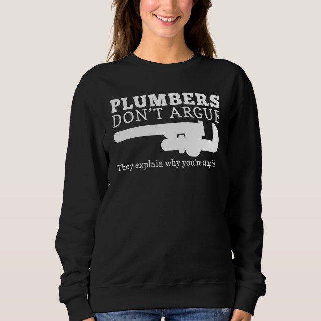 Plumbers don't argue They explain why you're stupi Sweatshirt (Front)