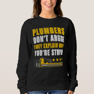 Plumbers Don't Argue They Explain Why You're Stupi Sweatshirt