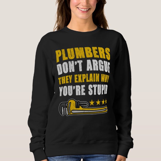 Plumbers Don't Argue They Explain Why You're Stupi Sweatshirt (Front)