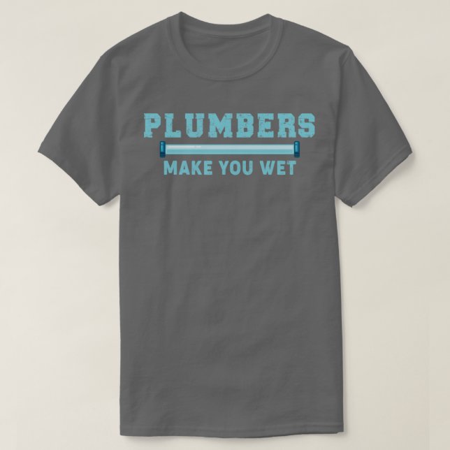 Plumbers Make You Wet Plumbing Quote T-Shirt (Design Front)